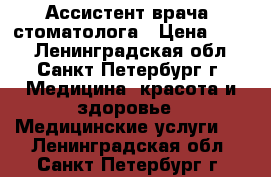 Ассистент врача -стоматолога › Цена ­ 200 - Ленинградская обл., Санкт-Петербург г. Медицина, красота и здоровье » Медицинские услуги   . Ленинградская обл.,Санкт-Петербург г.